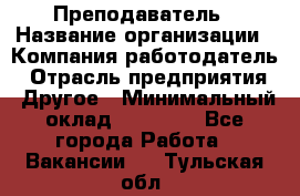 Преподаватель › Название организации ­ Компания-работодатель › Отрасль предприятия ­ Другое › Минимальный оклад ­ 18 000 - Все города Работа » Вакансии   . Тульская обл.